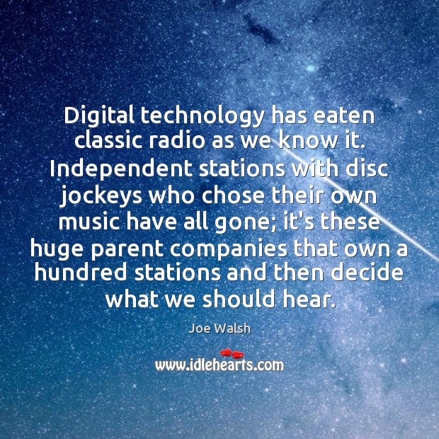 Digital technology has eaten classic radio as we know it. Independent stations Joe Walsh Picture Quote