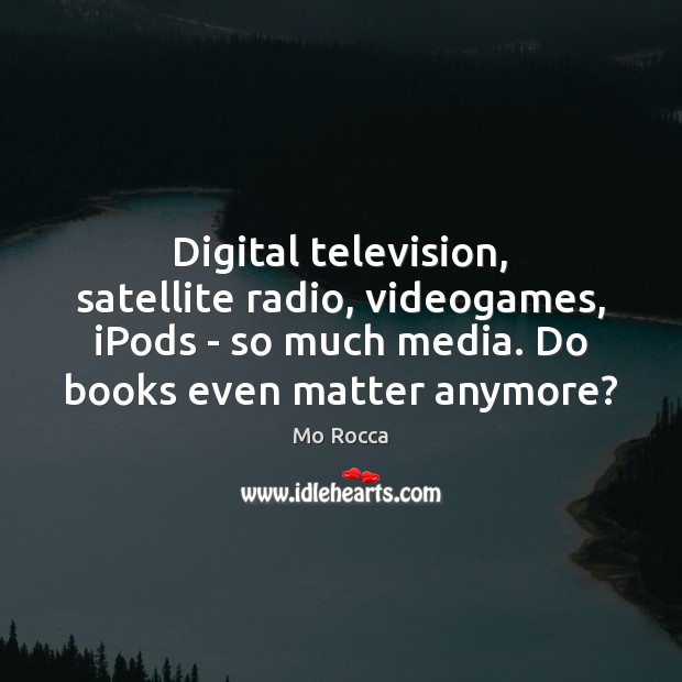 Digital television, satellite radio, videogames, iPods – so much media. Do books Image