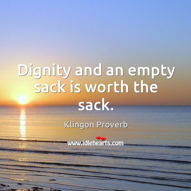 Dignity and an empty sack is worth the sack. Klingon Proverbs Image