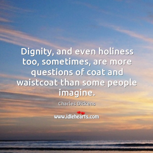 Dignity, and even holiness too, sometimes, are more questions of coat and Charles Dickens Picture Quote