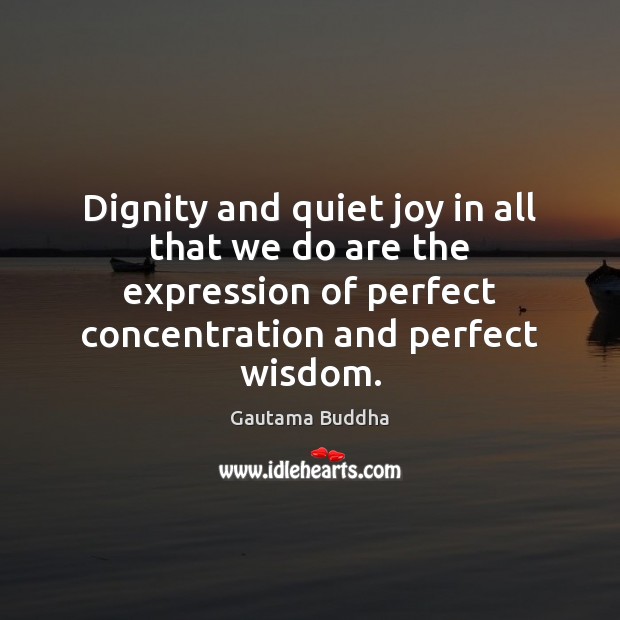 Dignity and quiet joy in all that we do are the expression Gautama Buddha Picture Quote