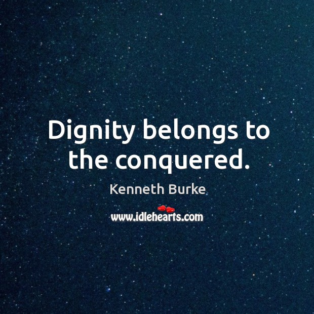 Dignity belongs to the conquered. Kenneth Burke Picture Quote