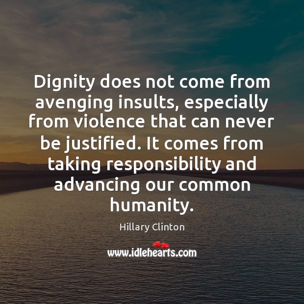 Dignity does not come from avenging insults, especially from violence that can Hillary Clinton Picture Quote
