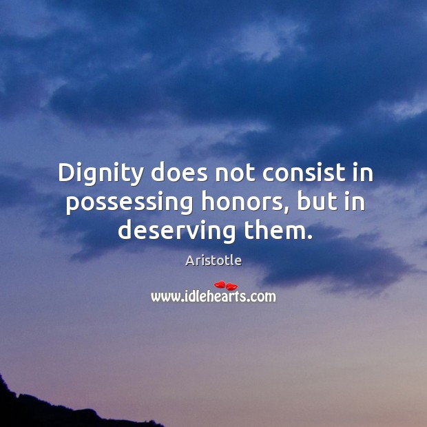 Dignity does not consist in possessing honors, but in deserving them. Aristotle Picture Quote