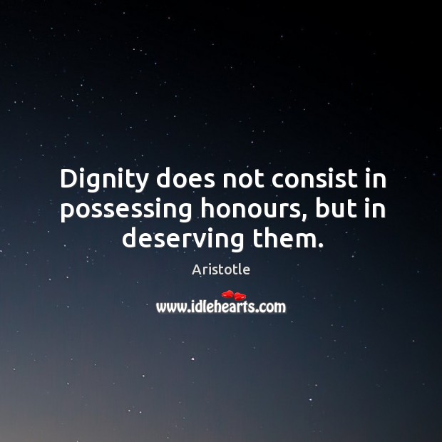 Dignity does not consist in possessing honours, but in deserving them. Image