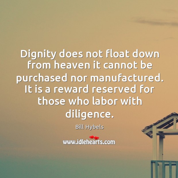 Dignity does not float down from heaven it cannot be purchased nor manufactured. Bill Hybels Picture Quote