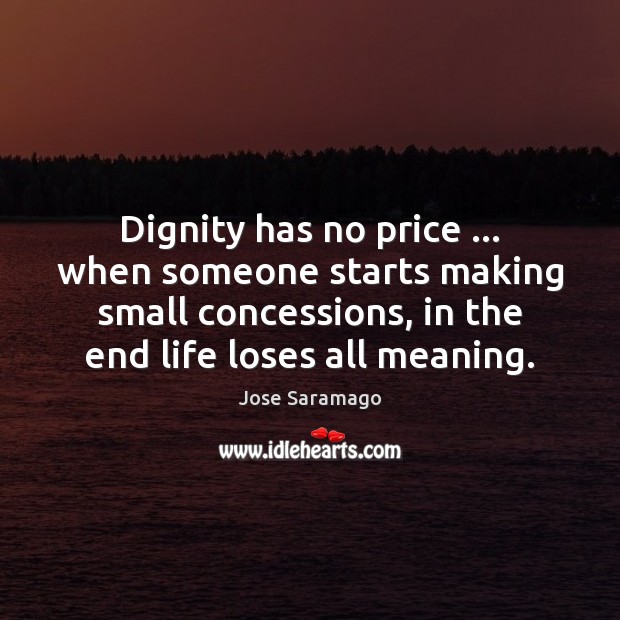 Dignity has no price … when someone starts making small concessions, in the Jose Saramago Picture Quote