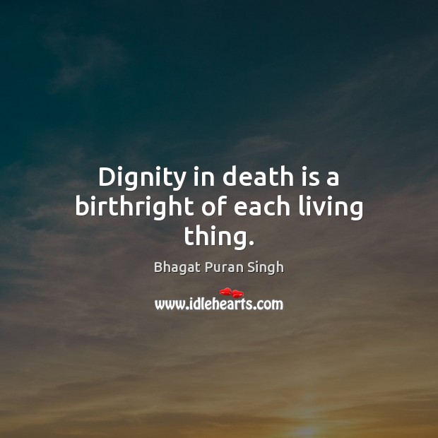 Dignity in death is a birthright of each living thing. Bhagat Puran Singh Picture Quote