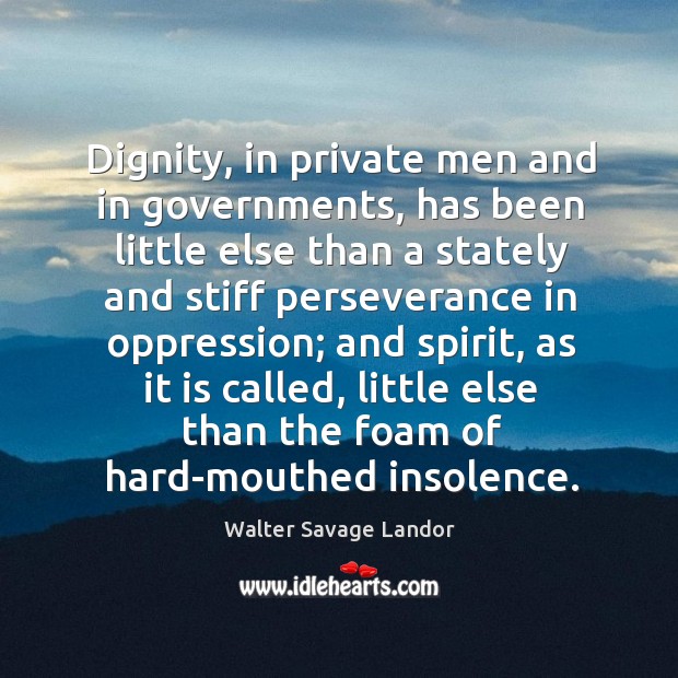 Dignity, in private men and in governments, has been little else than Walter Savage Landor Picture Quote