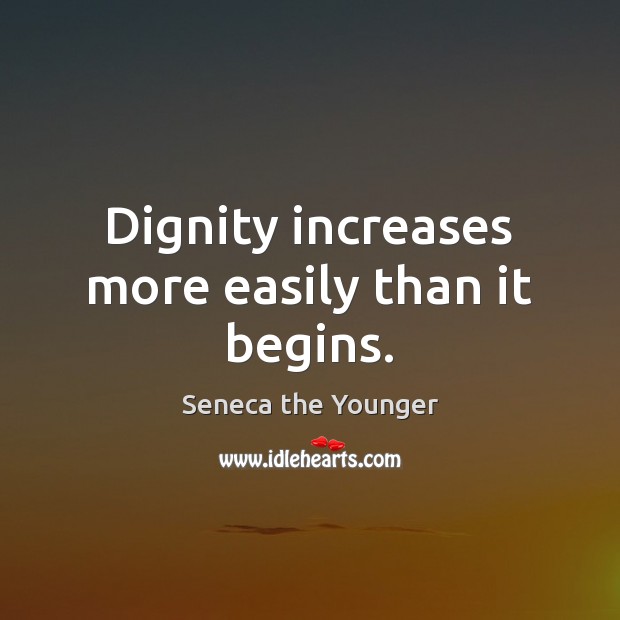 Dignity increases more easily than it begins. Seneca the Younger Picture Quote
