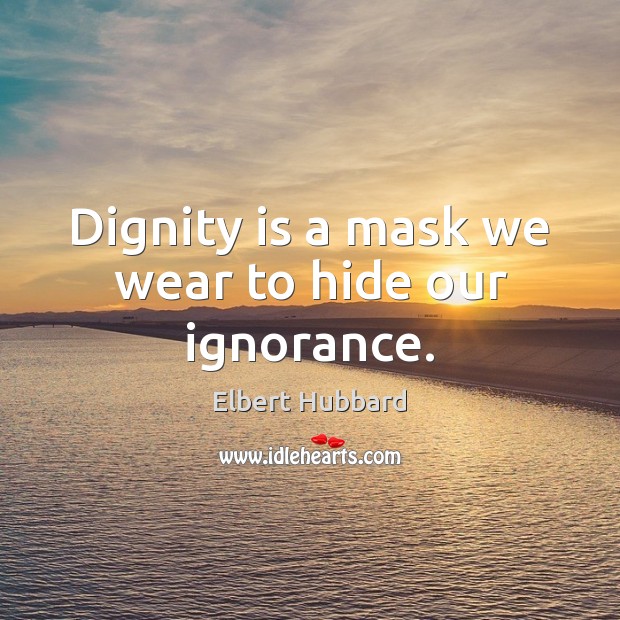 Dignity is a mask we wear to hide our ignorance. Dignity Quotes Image