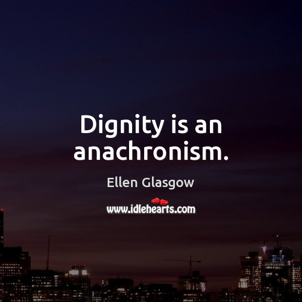 Dignity is an anachronism. Dignity Quotes Image