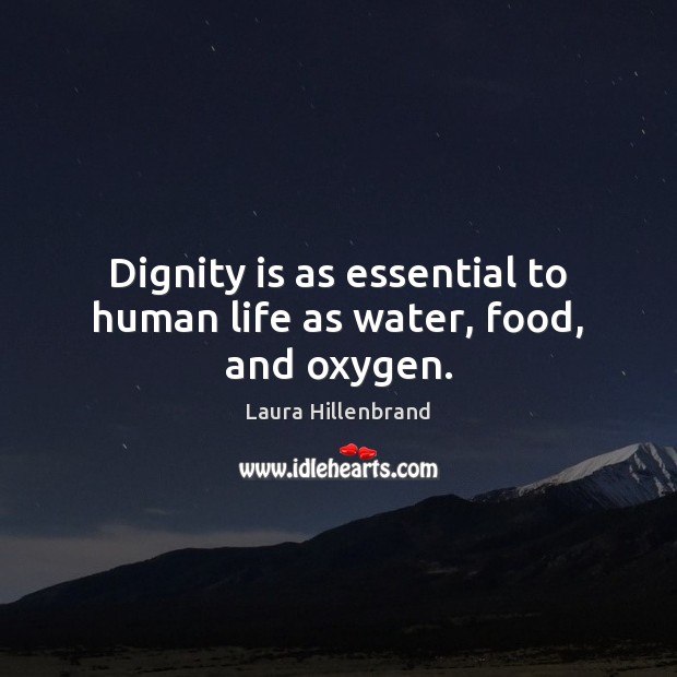 Dignity is as essential to human life as water, food, and oxygen. Laura Hillenbrand Picture Quote