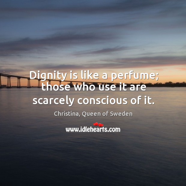 Dignity is like a perfume; those who use it are scarcely conscious of it. Dignity Quotes Image