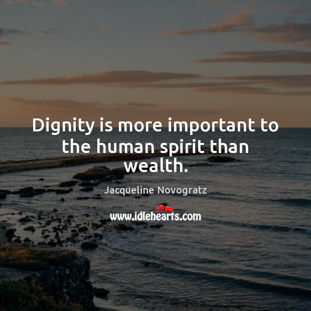 Dignity is more important to the human spirit than wealth. Dignity Quotes Image