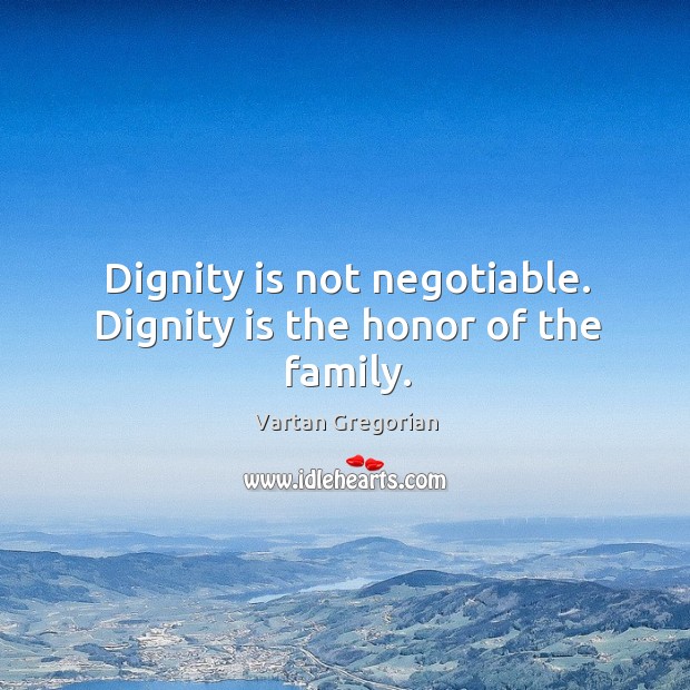 Dignity is not negotiable. Dignity is the honor of the family. Vartan Gregorian Picture Quote