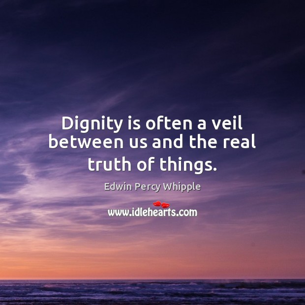 Dignity is often a veil between us and the real truth of things. Edwin Percy Whipple Picture Quote