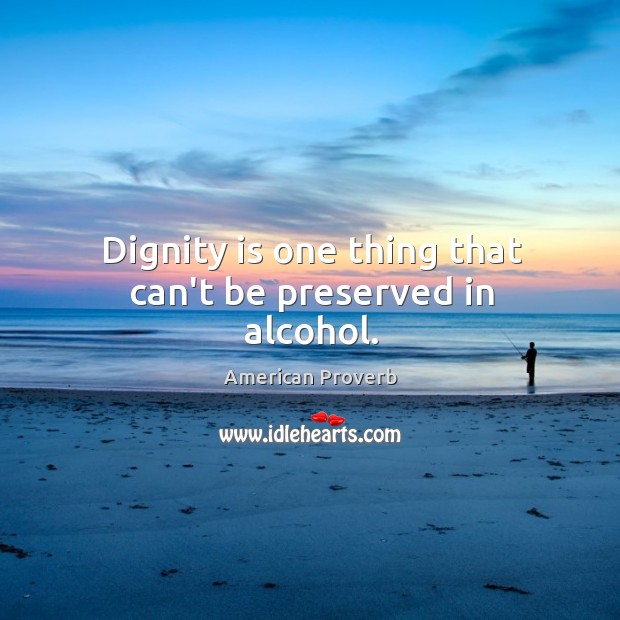Dignity is one thing that can’t be preserved in alcohol. Dignity Quotes Image