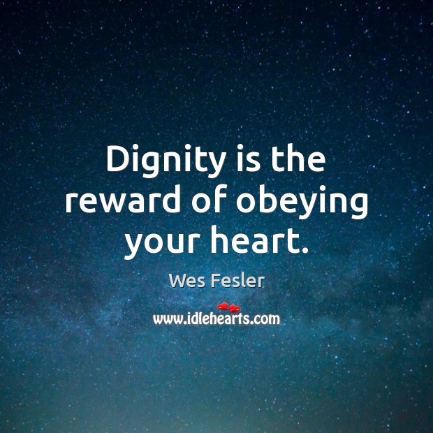 Dignity is the reward of obeying your heart. Dignity Quotes Image