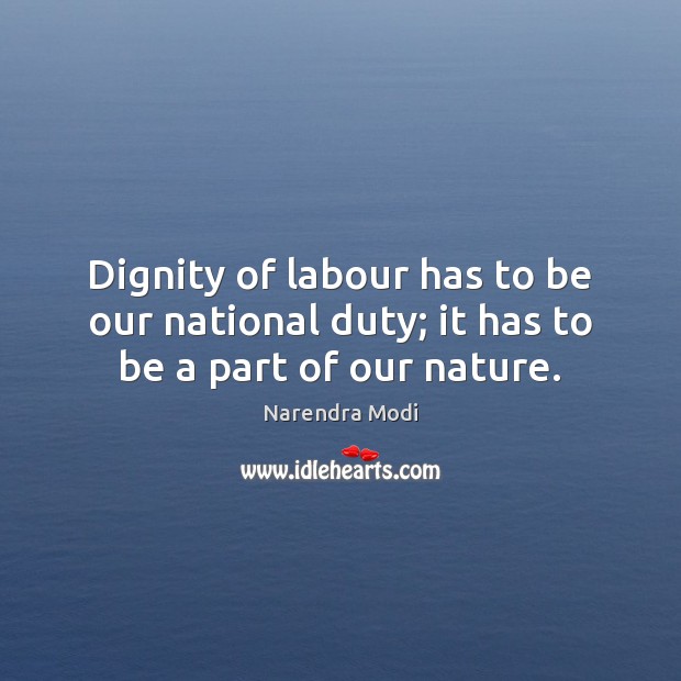 Dignity of labour has to be our national duty; it has to be a part of our nature. Narendra Modi Picture Quote
