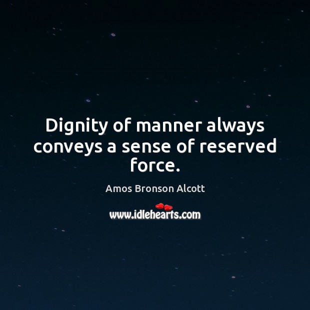 Dignity of manner always conveys a sense of reserved force. Amos Bronson Alcott Picture Quote