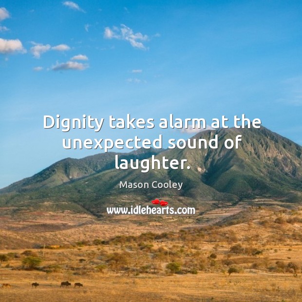 Dignity takes alarm at the unexpected sound of laughter. Image