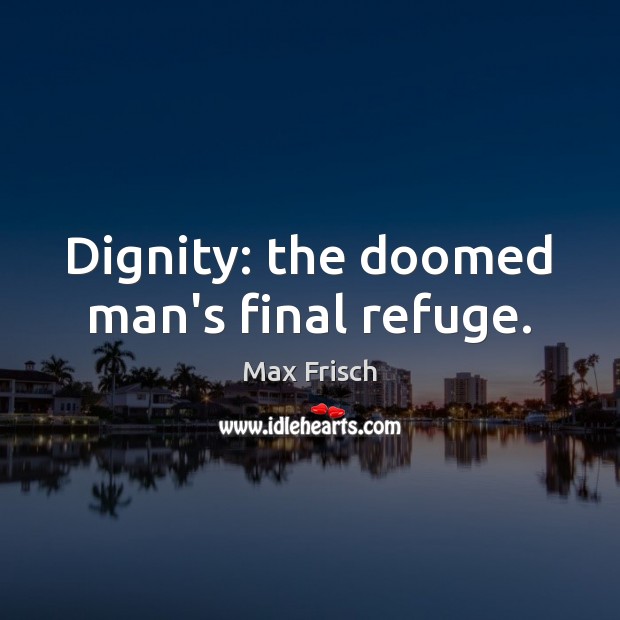 Dignity: the doomed man’s final refuge. Max Frisch Picture Quote