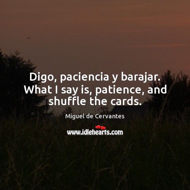 Digo, paciencia y barajar. What I say is, patience, and shuffle the cards. Miguel de Cervantes Picture Quote