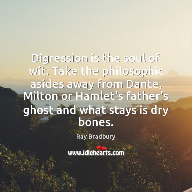 Digression is the soul of wit. Take the philosophic asides away from Ray Bradbury Picture Quote