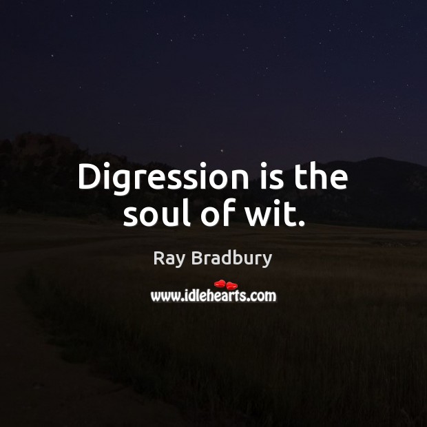 Digression is the soul of wit. Ray Bradbury Picture Quote