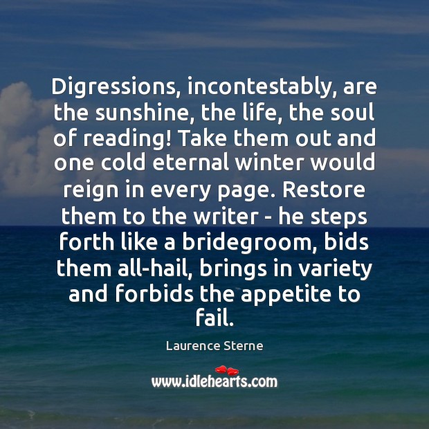 Digressions, incontestably, are the sunshine, the life, the soul of reading! Take Laurence Sterne Picture Quote