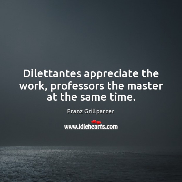 Dilettantes appreciate the work, professors the master at the same time. Franz Grillparzer Picture Quote