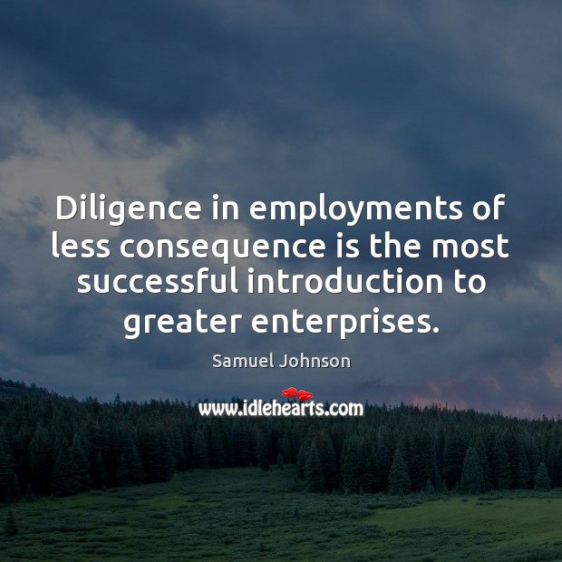 Diligence in employments of less consequence is the most successful introduction to Samuel Johnson Picture Quote