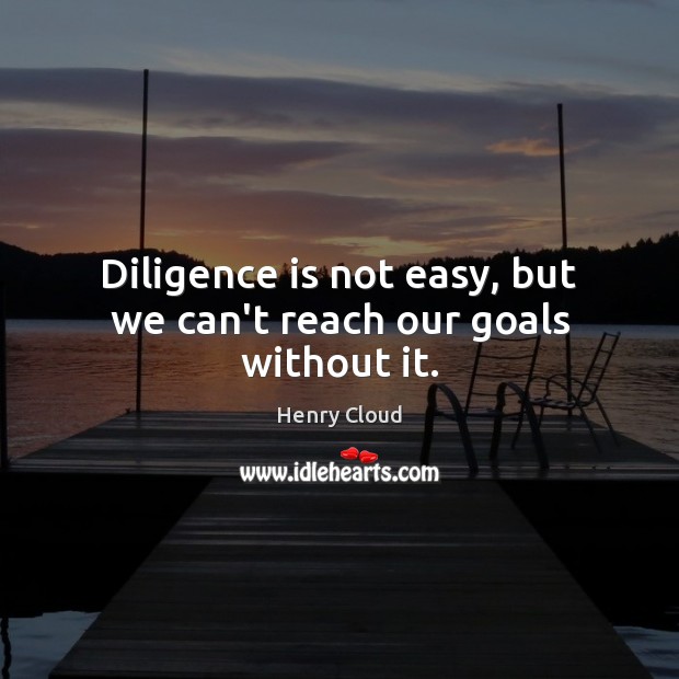 Diligence is not easy, but we can’t reach our goals without it. Henry Cloud Picture Quote