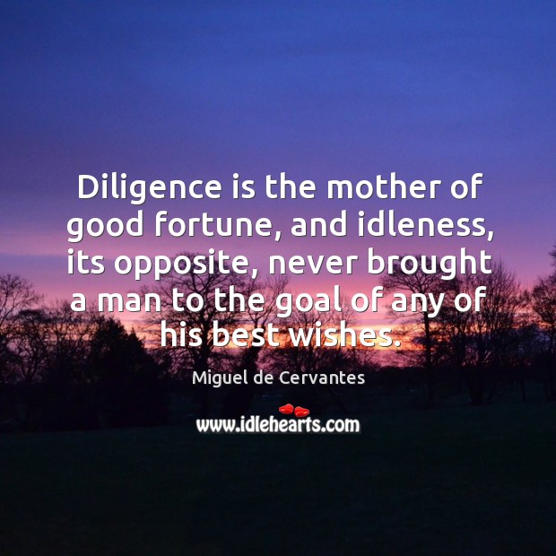 Diligence is the mother of good fortune, and idleness, its opposite Miguel de Cervantes Picture Quote
