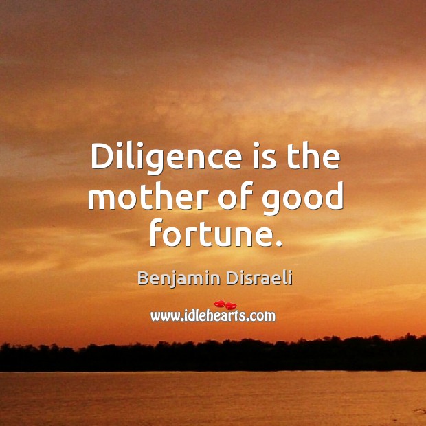 Diligence is the mother of good fortune. Benjamin Disraeli Picture Quote