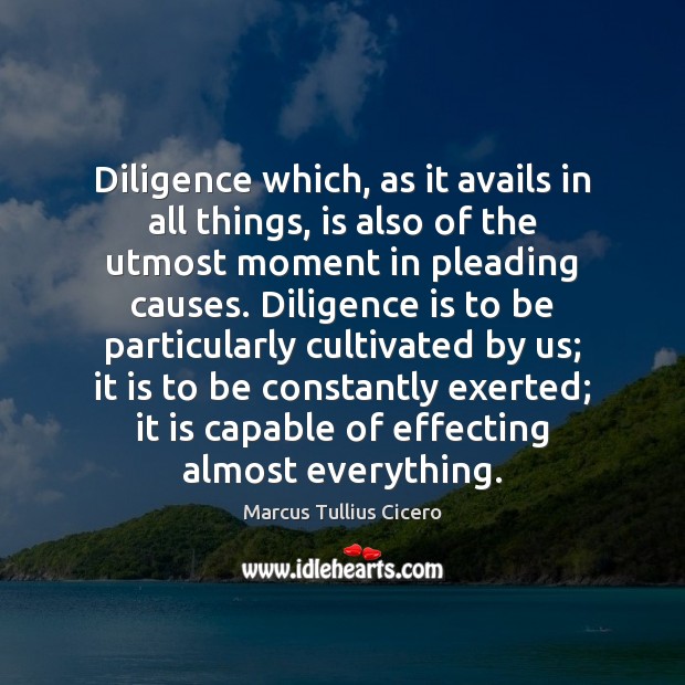 Diligence which, as it avails in all things, is also of the Marcus Tullius Cicero Picture Quote