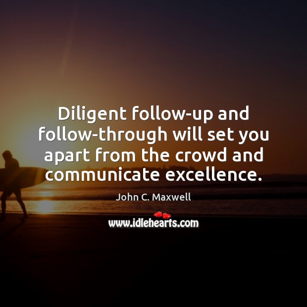 Diligent follow-up and follow-through will set you apart from the crowd and John C. Maxwell Picture Quote
