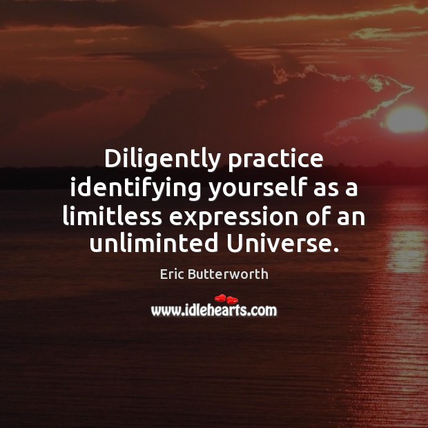 Diligently practice identifying yourself as a limitless expression of an unliminted Universe. Image