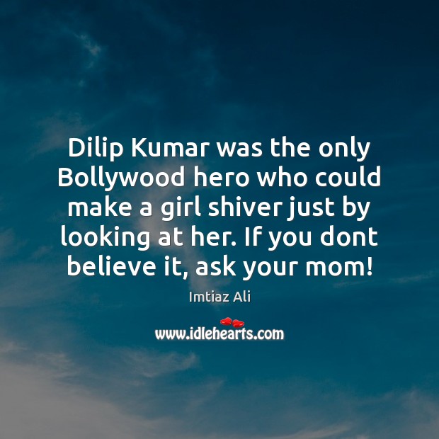 Dilip Kumar was the only Bollywood hero who could make a girl Imtiaz Ali Picture Quote