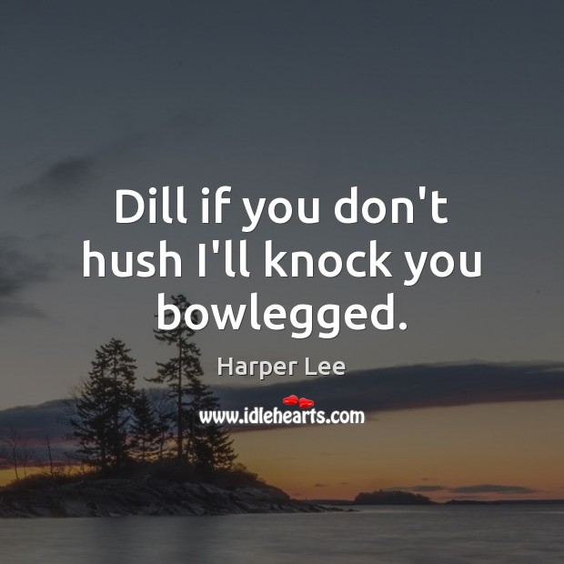 Dill if you don’t hush I’ll knock you bowlegged. Harper Lee Picture Quote