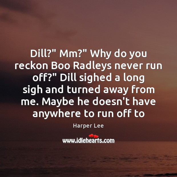 Dill?” Mm?” Why do you reckon Boo Radleys never run off?” Dill Harper Lee Picture Quote