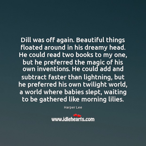 Dill was off again. Beautiful things floated around in his dreamy head. Harper Lee Picture Quote