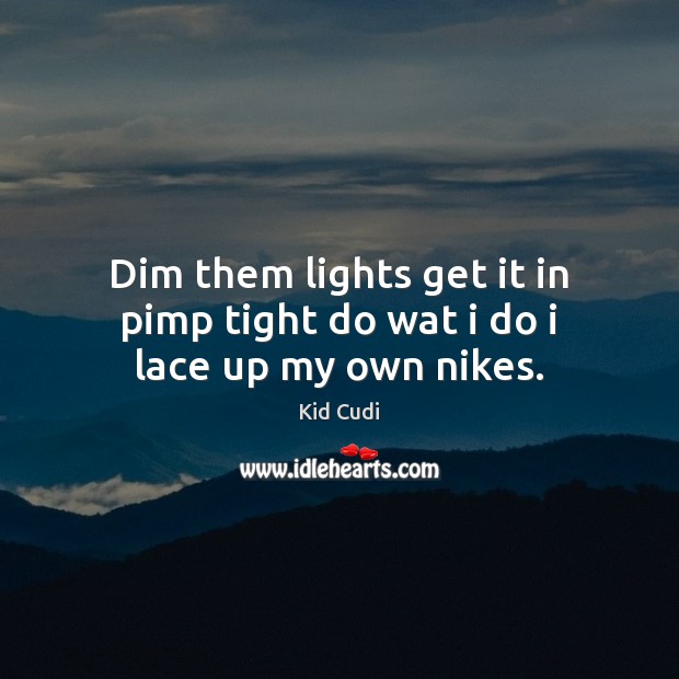 Dim them lights get it in pimp tight do wat i do i lace up my own nikes. Kid Cudi Picture Quote