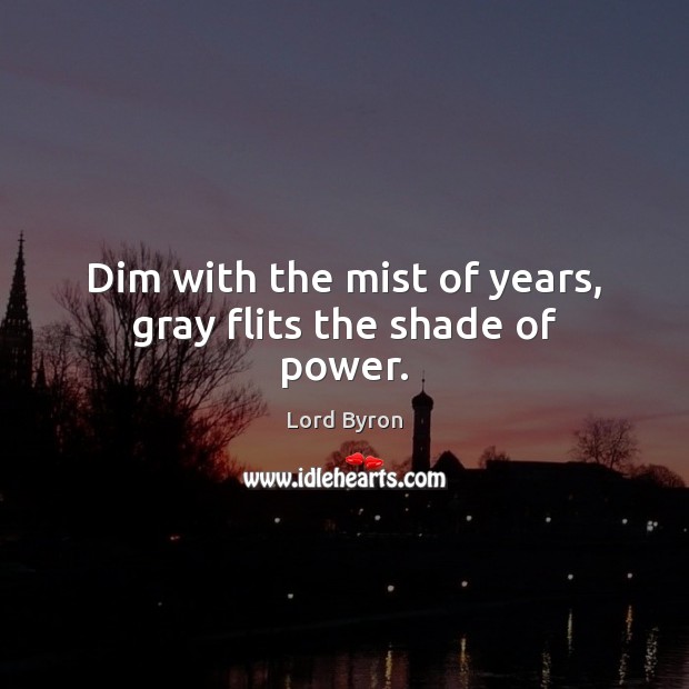 Dim with the mist of years, gray flits the shade of power. Image