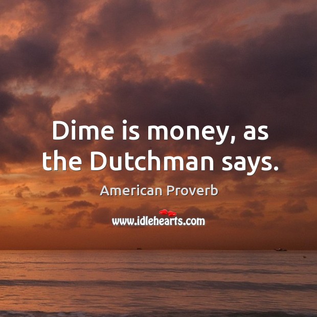 Dime is money, as the dutchman says. Image