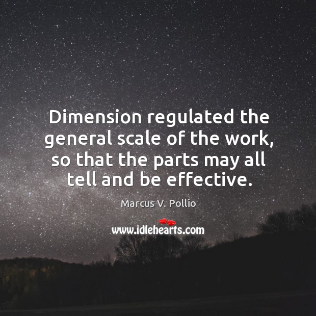 Dimension regulated the general scale of the work, so that the parts may all tell and be effective. Marcus V. Pollio Picture Quote