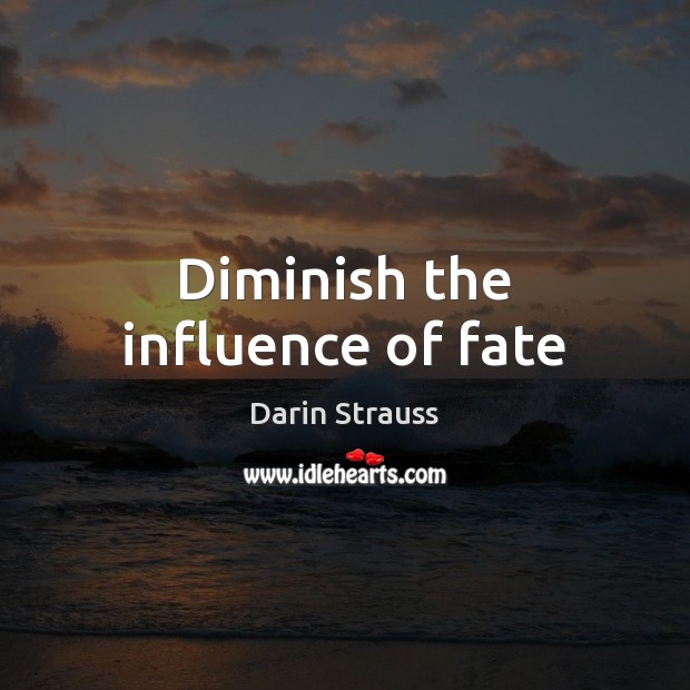 Diminish the influence of fate Darin Strauss Picture Quote