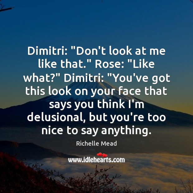 Dimitri: “Don’t look at me like that.” Rose: “Like what?” Dimitri: “You’ve Image