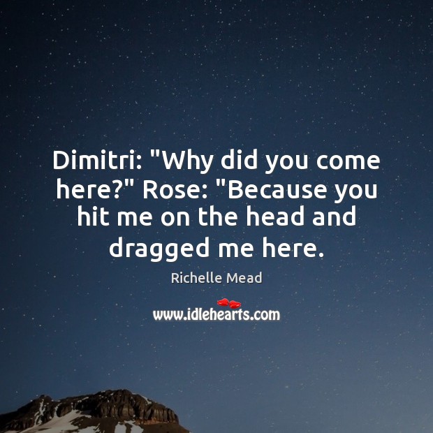 Dimitri: “Why did you come here?” Rose: “Because you hit me on Richelle Mead Picture Quote